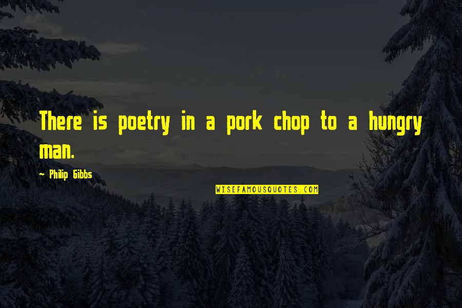Gibbs's Quotes By Philip Gibbs: There is poetry in a pork chop to