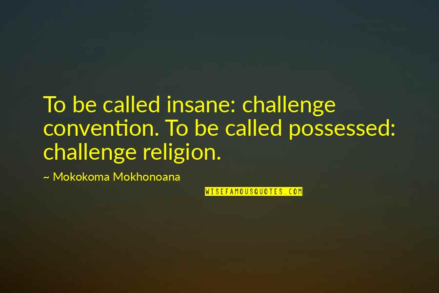 Gibeath Haaraloth Quotes By Mokokoma Mokhonoana: To be called insane: challenge convention. To be Gibeath Haaraloth Quotes By Mokokoma Mokhonoana: To be called insane: challenge convention. To be