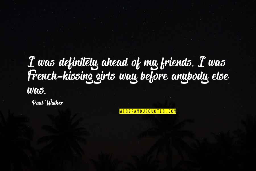 Gibeau Obituary Quotes By Paul Walker: I was definitely ahead of my friends. I Gibeau Obituary Quotes By Paul Walker: I was definitely ahead of my friends. I