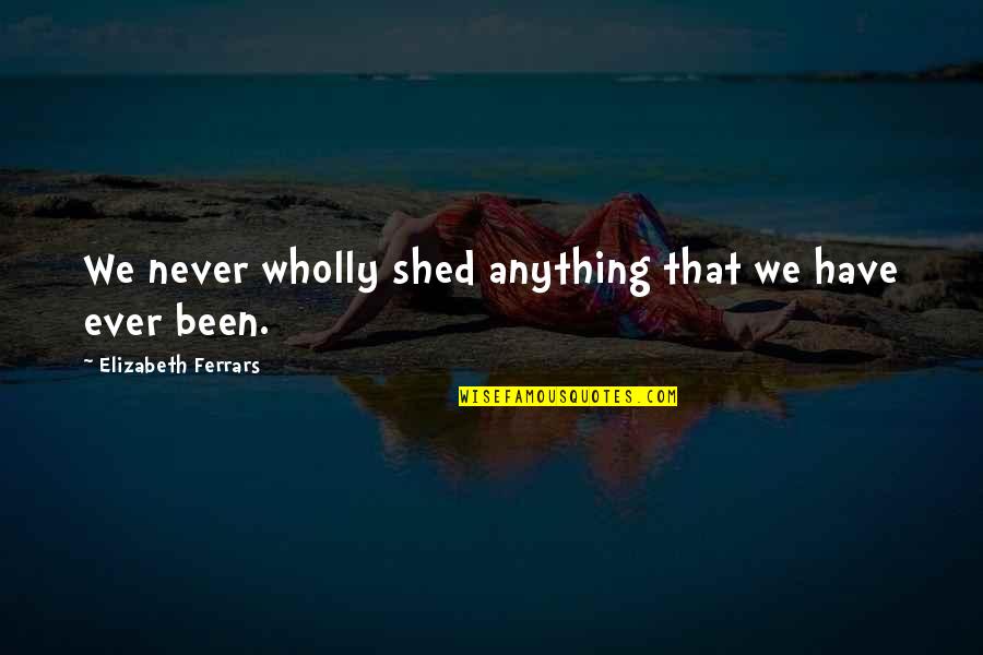 Gibert Quotes By Elizabeth Ferrars: We never wholly shed anything that we have