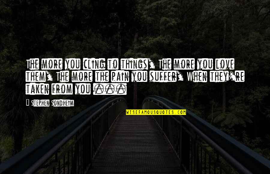 Gibier De Potence Quotes By Stephen Sondheim: The more you cling to things, The more Gibier De Potence Quotes By Stephen Sondheim: The more you cling to things, The more