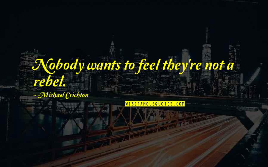 Giboin Borderies Quotes By Michael Crichton: Nobody wants to feel they're not a rebel. Giboin Borderies Quotes By Michael Crichton: Nobody wants to feel they're not a rebel.
