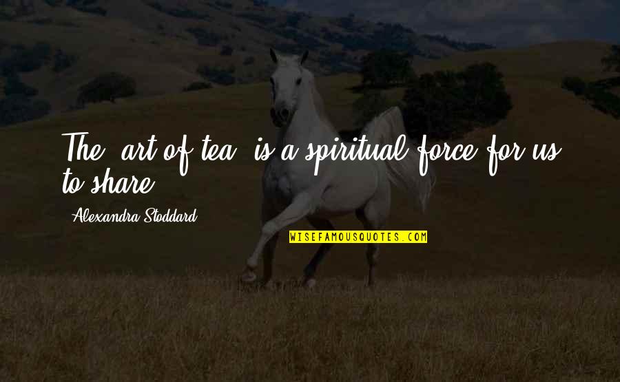 Gibran Death Quote Quotes By Alexandra Stoddard: The 'art of tea' is a spiritual force
