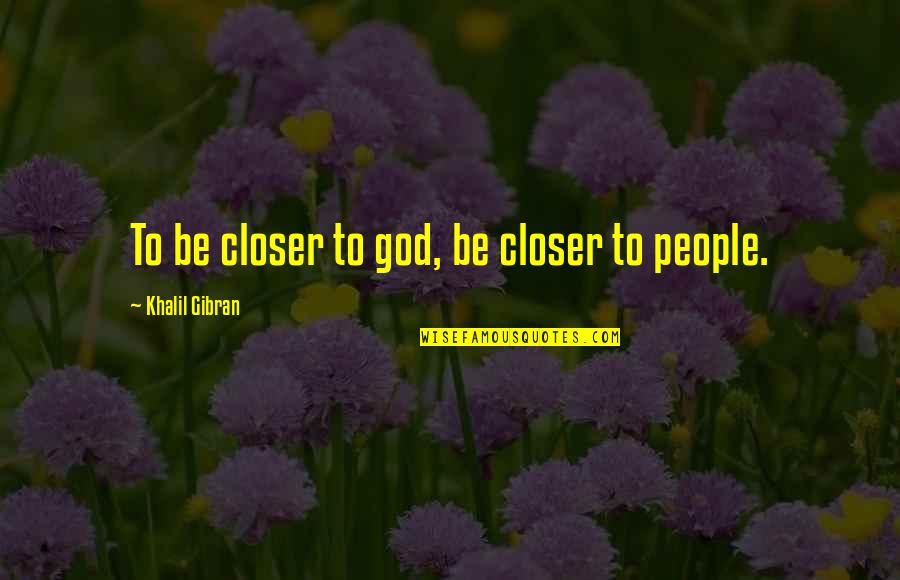 Gibran Khalil Gibran Quotes By Khalil Gibran: To be closer to god, be closer to