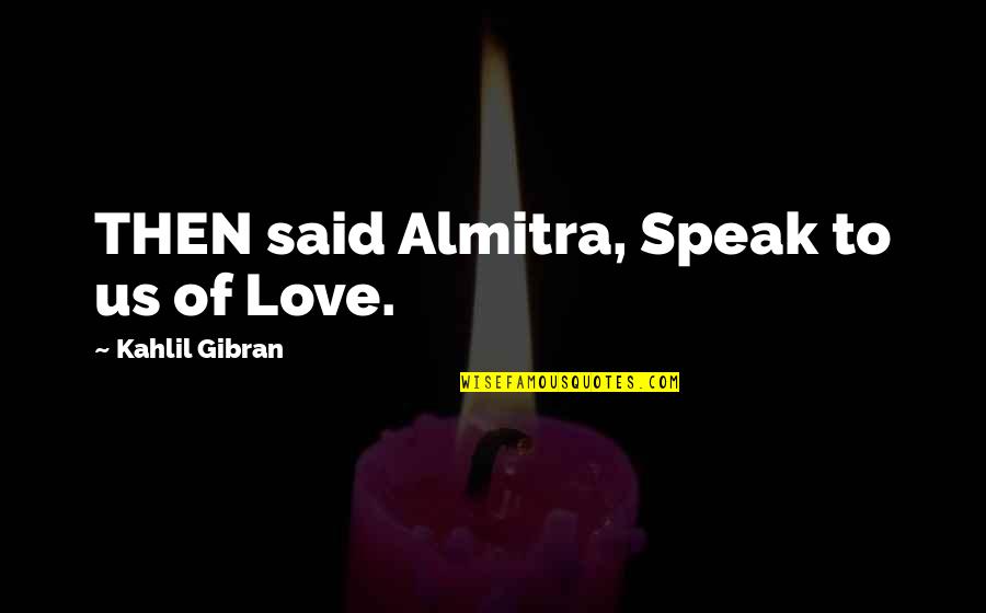 Gibran Love Quotes By Kahlil Gibran: THEN said Almitra, Speak to us of Love.