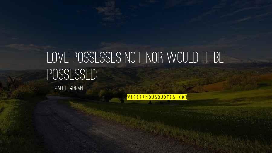 Gibran Love Quotes By Kahlil Gibran: Love possesses not nor would it be possessed;