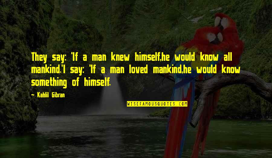 Gibran Love Quotes By Kahlil Gibran: They say: 'If a man knew himself,he would