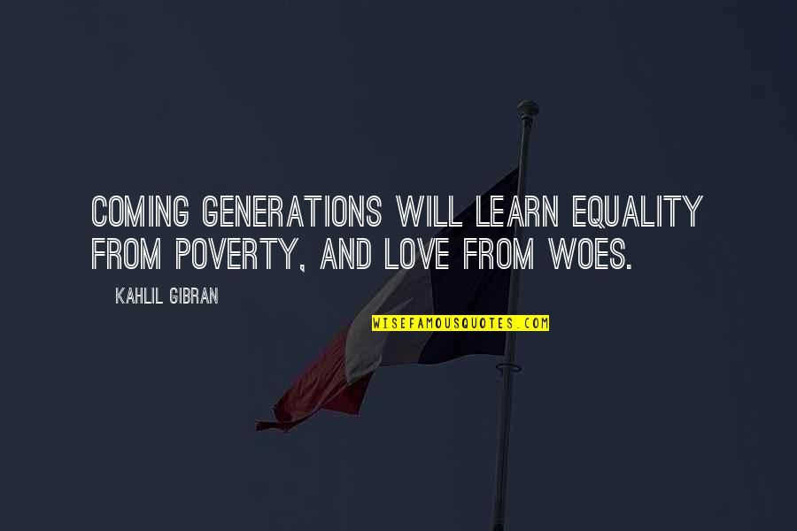 Gibran Love Quotes By Kahlil Gibran: Coming generations will learn equality from poverty, and
