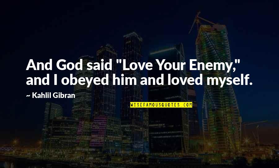 Gibran Love Quotes By Kahlil Gibran: And God said "Love Your Enemy," and I