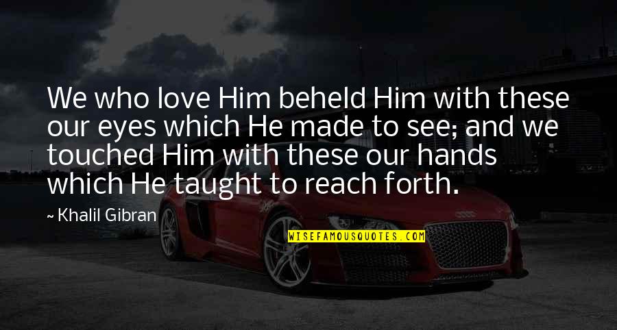 Gibran Love Quotes By Khalil Gibran: We who love Him beheld Him with these