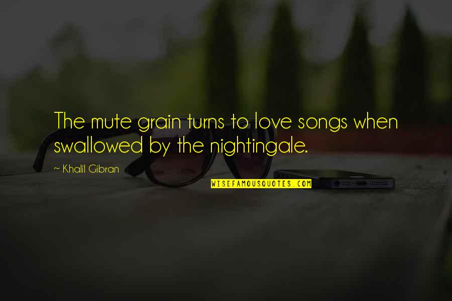 Gibran Love Quotes By Khalil Gibran: The mute grain turns to love songs when
