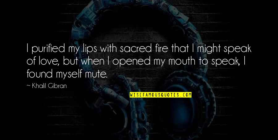 Gibran Love Quotes By Khalil Gibran: I purified my lips with sacred fire that