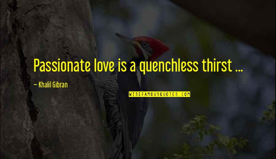 Gibran Love Quotes By Khalil Gibran: Passionate love is a quenchless thirst ...