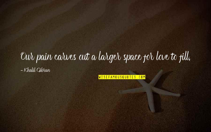 Gibran Love Quotes By Khalil Gibran: Our pain carves out a larger space for
