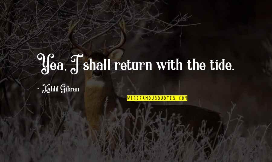 Gibran The Prophet Quotes By Kahlil Gibran: Yea, I shall return with the tide.