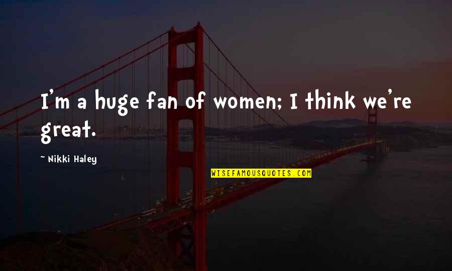 Gibsons Furniture Quotes By Nikki Haley: I'm a huge fan of women; I think Gibsons Furniture Quotes By Nikki Haley: I'm a huge fan of women; I think