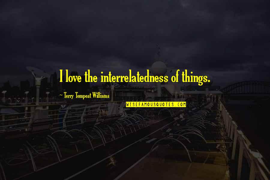 Gibsons Furniture Quotes By Terry Tempest Williams: I love the interrelatedness of things. Gibsons Furniture Quotes By Terry Tempest Williams: I love the interrelatedness of things.