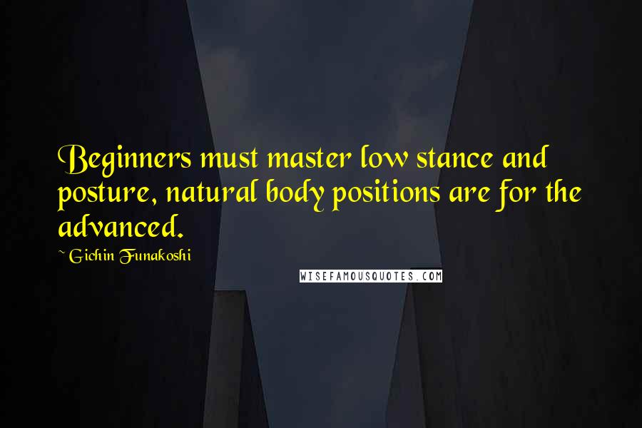 Gichin Funakoshi quotes: Beginners must master low stance and posture, natural body positions are for the advanced.