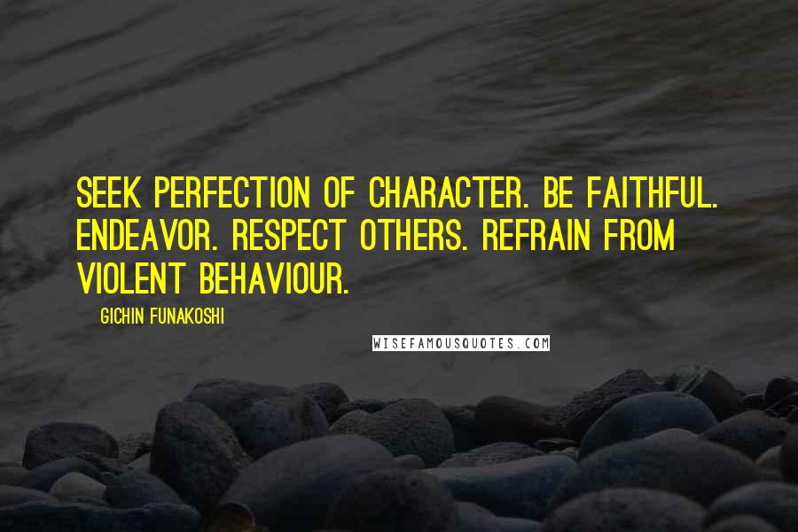 Gichin Funakoshi quotes: Seek perfection of character. Be faithful. Endeavor. Respect others. Refrain from violent behaviour.