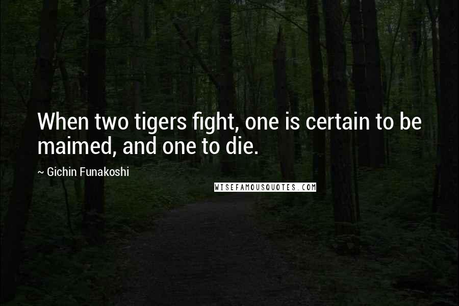Gichin Funakoshi quotes: When two tigers fight, one is certain to be maimed, and one to die.