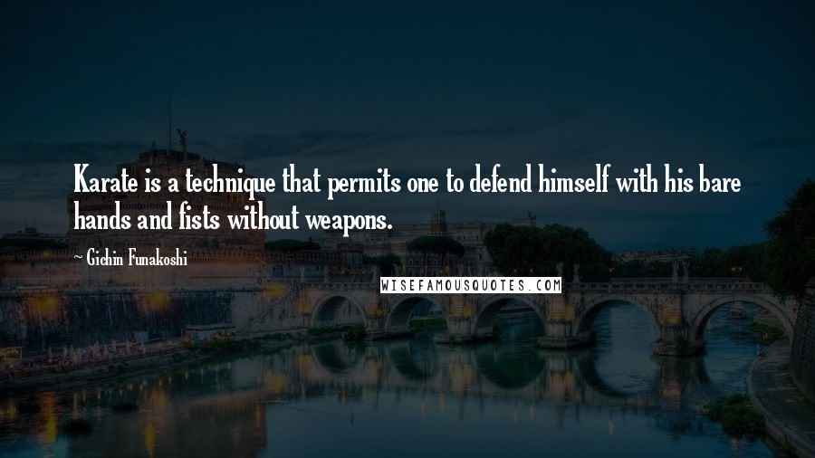 Gichin Funakoshi quotes: Karate is a technique that permits one to defend himself with his bare hands and fists without weapons.