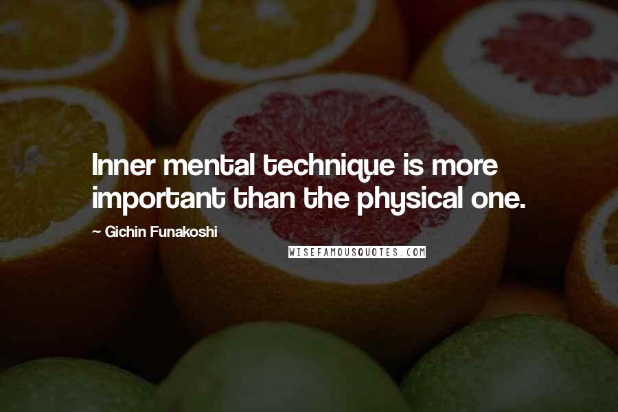 Gichin Funakoshi quotes: Inner mental technique is more important than the physical one.