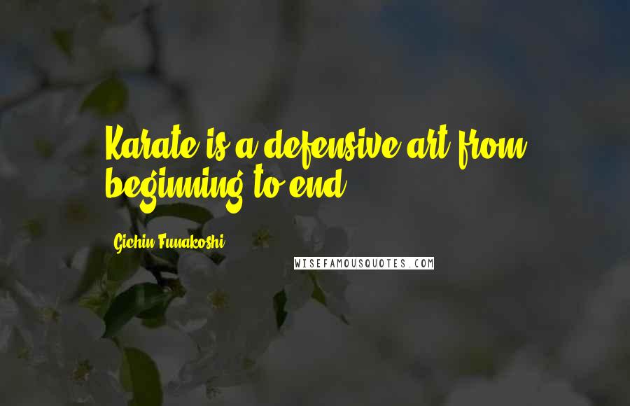 Gichin Funakoshi quotes: Karate is a defensive art from beginning to end.