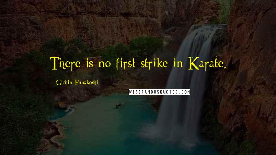 Gichin Funakoshi quotes: There is no first strike in Karate.