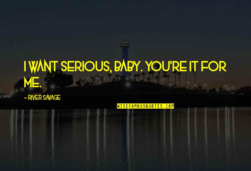 Giclees Quotes By River Savage: I want serious, baby. You're it for me.