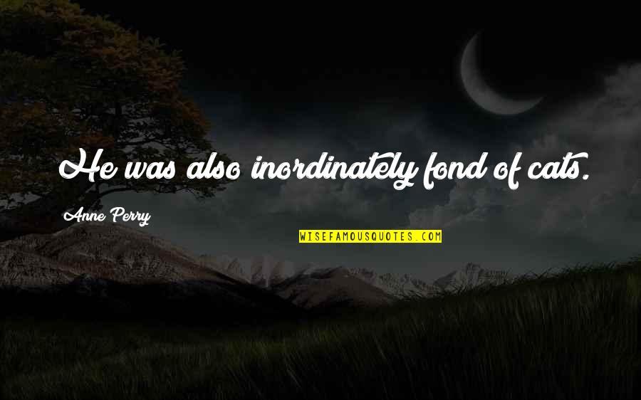 Gidal Emlak Quotes By Anne Perry: He was also inordinately fond of cats. Gidal Emlak Quotes By Anne Perry: He was also inordinately fond of cats.