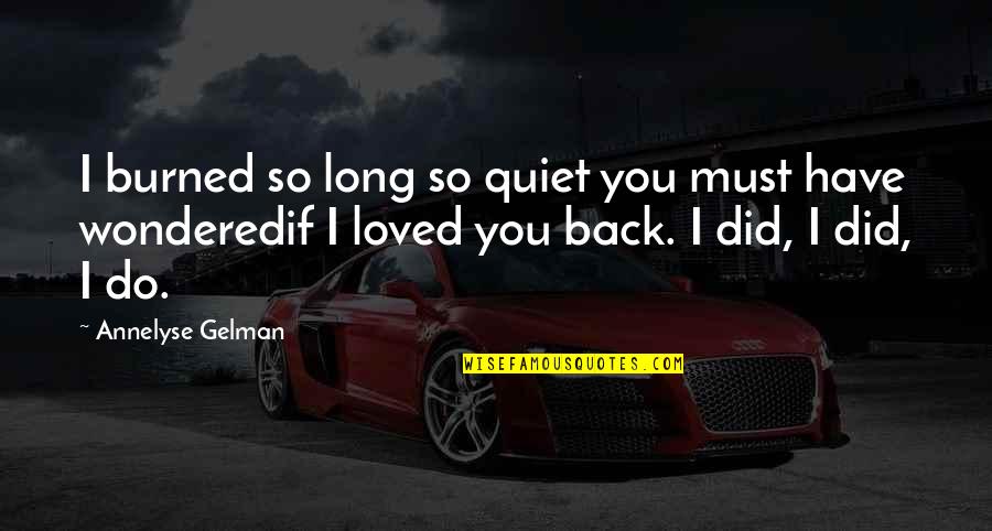 Gidas Vieni Iams Quotes By Annelyse Gelman: I burned so long so quiet you must Gidas Vieni Iams Quotes By Annelyse Gelman: I burned so long so quiet you must