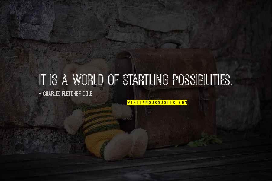 Gidas Vieni Iams Quotes By Charles Fletcher Dole: It is a world of startling possibilities. Gidas Vieni Iams Quotes By Charles Fletcher Dole: It is a world of startling possibilities.