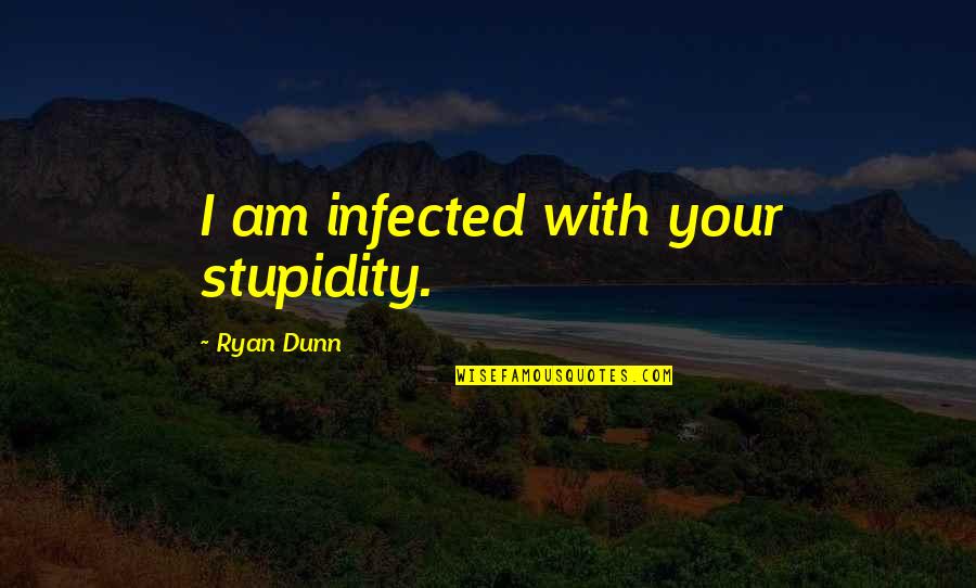 Gidas Vieni Iams Quotes By Ryan Dunn: I am infected with your stupidity. Gidas Vieni Iams Quotes By Ryan Dunn: I am infected with your stupidity.