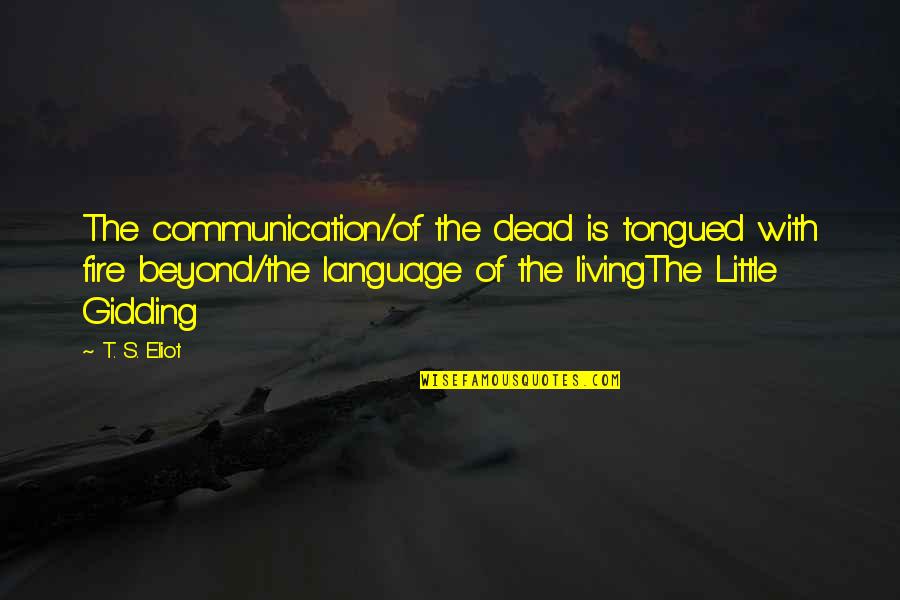 Gidding Quotes By T. S. Eliot: The communication/of the dead is tongued with fire