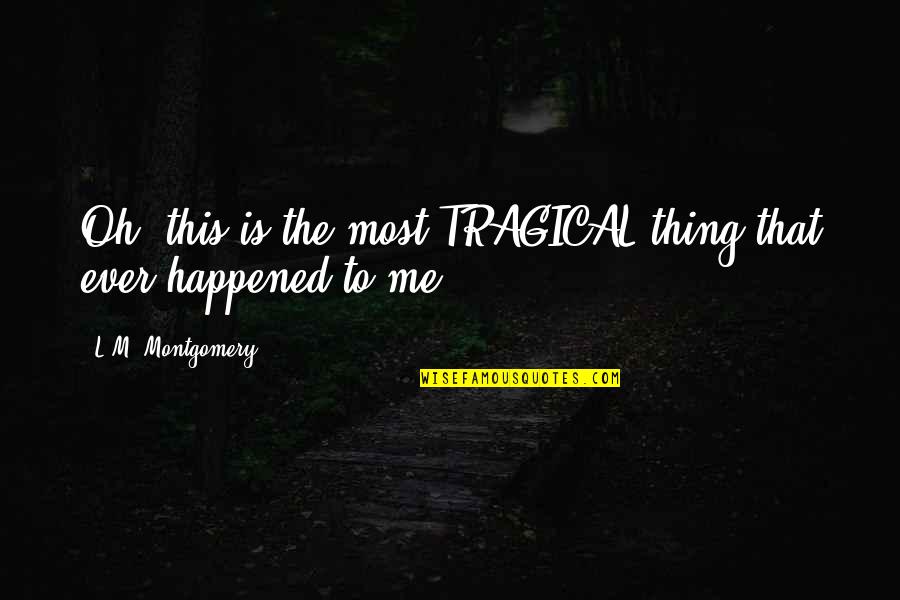 Giddy Happy Quotes By L.M. Montgomery: Oh, this is the most TRAGICAL thing that Giddy Happy Quotes By L.M. Montgomery: Oh, this is the most TRAGICAL thing that