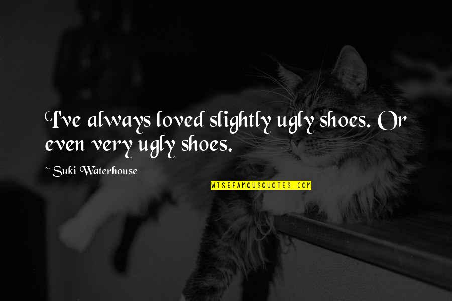 Gided Quotes By Suki Waterhouse: I've always loved slightly ugly shoes. Or even