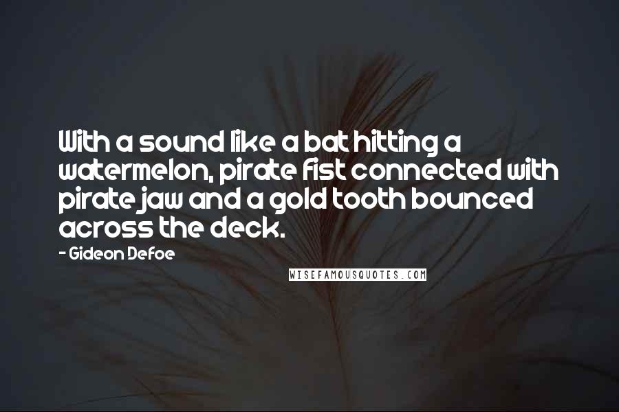 Gideon Defoe quotes: With a sound like a bat hitting a watermelon, pirate fist connected with pirate jaw and a gold tooth bounced across the deck.