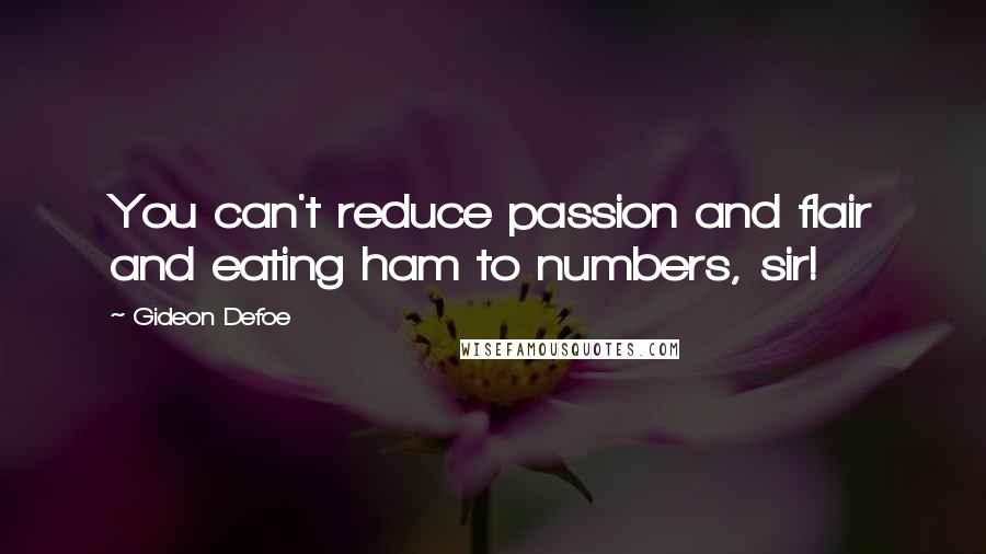 Gideon Defoe quotes: You can't reduce passion and flair and eating ham to numbers, sir!