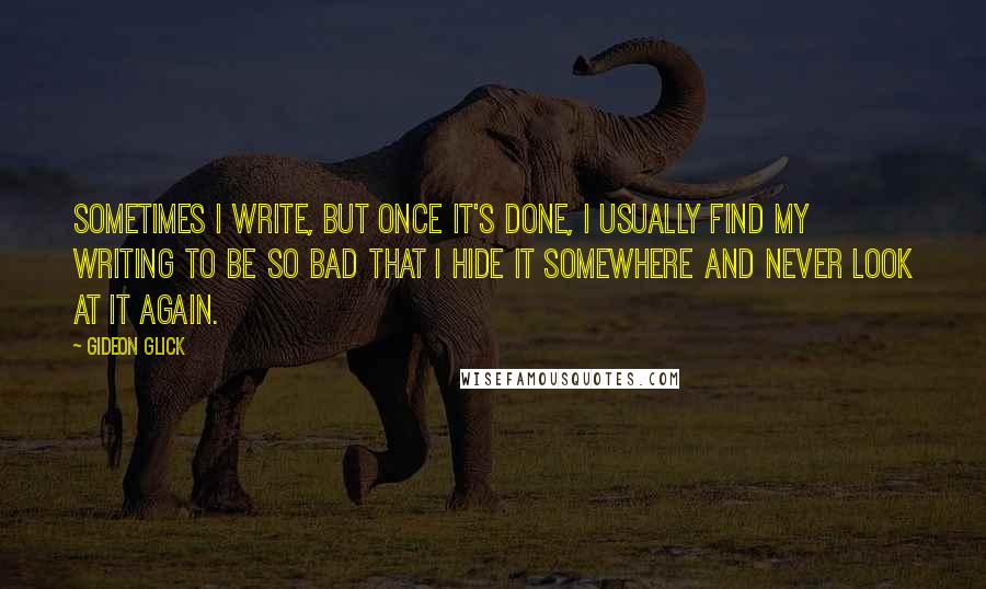 Gideon Glick quotes: Sometimes I write, but once it's done, I usually find my writing to be so bad that I hide it somewhere and never look at it again.
