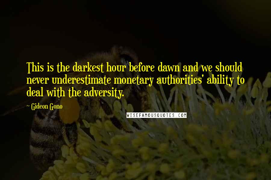 Gideon Gono quotes: This is the darkest hour before dawn and we should never underestimate monetary authorities' ability to deal with the adversity. Gideon Gono quotes: This is the darkest hour before dawn and we should never underestimate monetary authorities' ability to deal with the adversity.