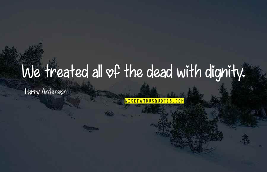 Gideon Graber Quotes By Harry Anderson: We treated all of the dead with dignity. Gideon Graber Quotes By Harry Anderson: We treated all of the dead with dignity.