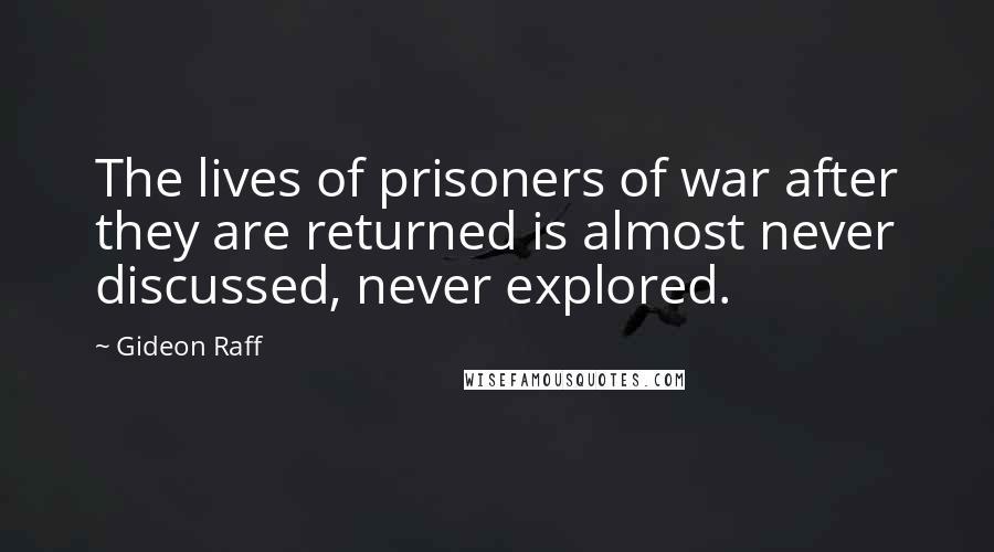 Gideon Raff quotes: The lives of prisoners of war after they are returned is almost never discussed, never explored.