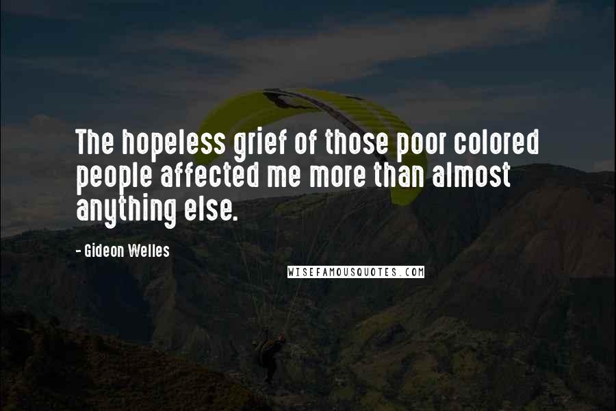 Gideon Welles quotes: The hopeless grief of those poor colored people affected me more than almost anything else.