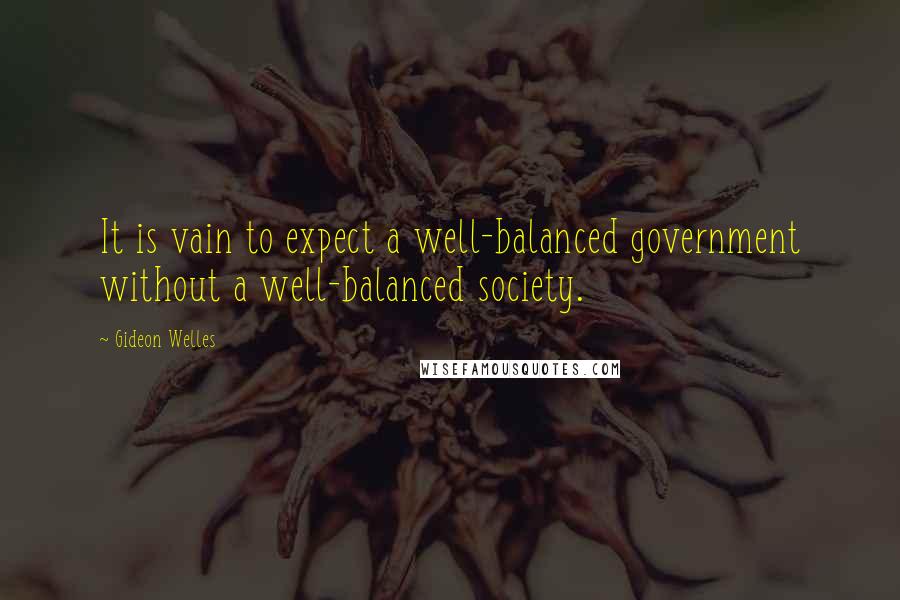 Gideon Welles quotes: It is vain to expect a well-balanced government without a well-balanced society.