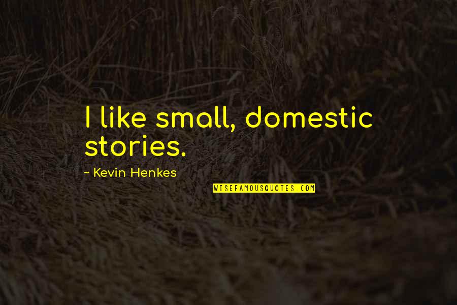 Gideons Tactical Quotes By Kevin Henkes: I like small, domestic stories. Gideons Tactical Quotes By Kevin Henkes: I like small, domestic stories.