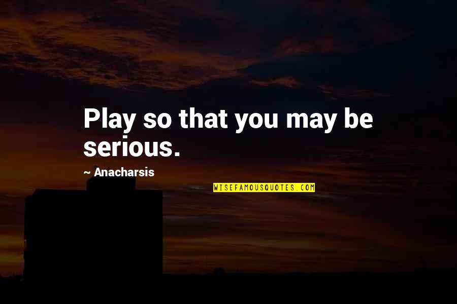 Gidez Fairfield Quotes By Anacharsis: Play so that you may be serious.