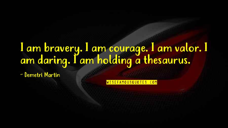 Gidiyorsun Bilmedigim Quotes By Demetri Martin: I am bravery. I am courage. I am