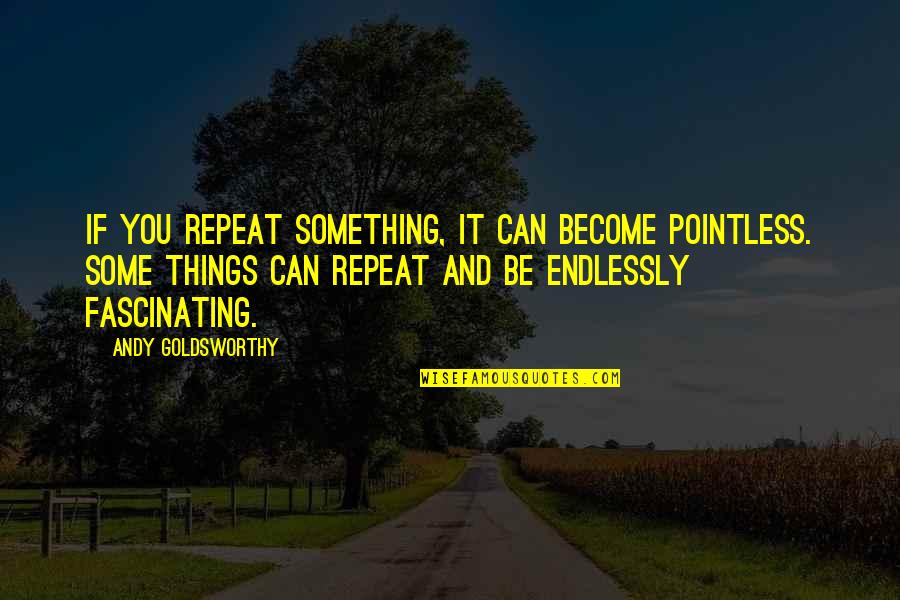 Gidiyorum Sarkisi Quotes By Andy Goldsworthy: If you repeat something, it can become pointless. Gidiyorum Sarkisi Quotes By Andy Goldsworthy: If you repeat something, it can become pointless.