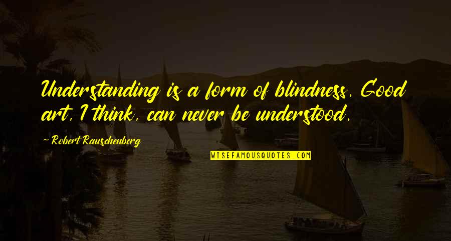 Gidr Quotes By Robert Rauschenberg: Understanding is a form of blindness. Good art, Gidr Quotes By Robert Rauschenberg: Understanding is a form of blindness. Good art,