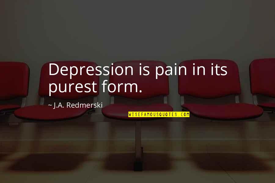 Giedre Zickyte Quotes By J.A. Redmerski: Depression is pain in its purest form. Giedre Zickyte Quotes By J.A. Redmerski: Depression is pain in its purest form.